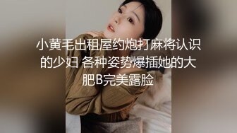 小黄毛出租屋约炮打麻将认识的少妇 各种姿势爆插她的大肥B完美露脸