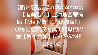 【新片速遞】&nbsp;&nbsp; ✨【唯美猎奇】上海第四爱情侣「MeiMei」OF调教私拍 训练男朋友成为真正的母狗奴隶【第十六弹】(6v)[5G/MP4/1:56:02]