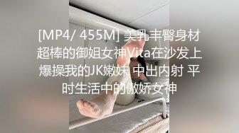 [MP4/ 455M] 美乳丰臀身材超棒的御姐女神Vita在沙发上爆操我的JK嫩妹 中出内射 平时生活中的傲娇女神