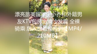 漂亮旅美留学生小乔和外籍男友KTV包房激情沙发震 全裸骑乘 后入怼着操内射【MP4/210MB】