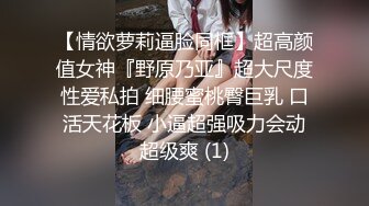 【情欲萝莉逼脸同框】超高颜值女神『野原乃亚』超大尺度性爱私拍 细腰蜜桃臀巨乳 口活天花板 小逼超强吸力会动超级爽 (1)