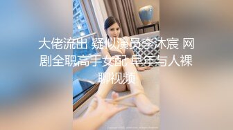 大佬流出 疑似演员李沐宸 网剧全职高手女配 早年与人裸聊视频