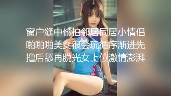 窗户缝中偸拍邻居同居小情侣啪啪啪美女很会玩循序渐进先撸后舔再脱光女上位激情澎湃