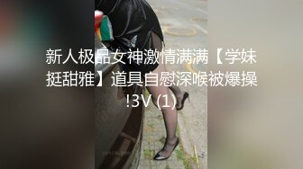 新人极品女神激情满满【学妹挺甜雅】道具自慰深喉被爆操!3V (1)