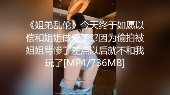 《姐弟乱伦》今天终于如愿以偿和姐姐做爱了??因为偷拍被姐姐骂惨了差点以后就不和我玩了[MP4/736MB]