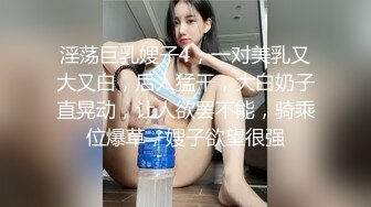 淫荡巨乳嫂子4，一对美乳又大又白，后入猛干，大白奶子直晃动，让人欲罢不能，骑乘位爆草，嫂子欲望很强