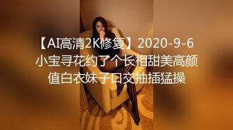 【AI高清2K修复】2020-9-6 小宝寻花约了个长相甜美高颜值白衣妹子口交抽插猛操