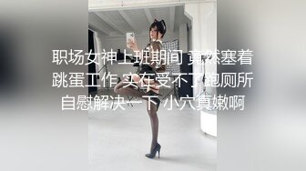 职场女神上班期间 竟然塞着跳蛋工作 实在受不了跑厕所自慰解决一下 小穴真嫩啊