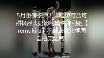 5月重磅核弹！卡哇伊可盐可甜极品大奶嫩鲍清纯福利姬【remukira】不健康露脸视图自拍完结篇1