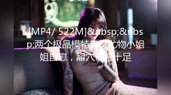 [MP4/ 522M]&nbsp;&nbsp;两个极品模特身材尤物小姐姐自慰，掰穴诱惑十足