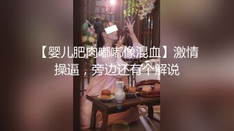 【婴儿肥肉嘟嘟像混血】激情操逼，旁边还有个解说