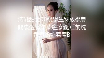 清純甜美00後學生妹放學房間裏邊寫作業邊撩騷,睡前洗香香給妳看看B