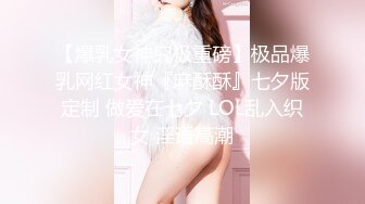 【爆乳女神究极重磅】极品爆乳网红女神『麻酥酥』七夕版定制 做爱在七夕 LOL乱入织女 淫语高潮