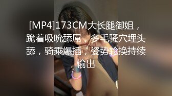 [MP4]173CM大长腿御姐，跪着吸吮舔屌，多毛骚穴埋头舔，骑乘爆插，姿势轮换持续输出