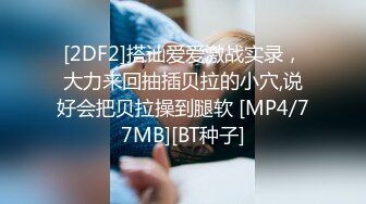 [2DF2]搭讪爱爱激战实录，大力来回抽插贝拉的小穴,说好会把贝拉操到腿软 [MP4/77MB][BT种子]