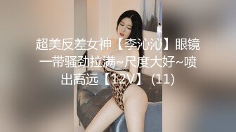 超美反差女神【李沁沁】眼镜一带骚劲拉满~尺度大好~喷出高远【12V】 (11)