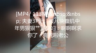 [MP4/ 113M]&nbsp;&nbsp; 夫妻3P记。被八块腹肌中年男狠狠艹，少妇：啊啊啊求你了，爽死啦老公