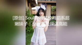 [原创] Soul约炮艺校舞蹈系超嫩妹子！全程露脸操逼高能