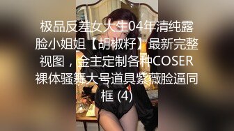 极品反差女大生04年清纯露脸小姐姐【胡椒籽】最新完整视图，金主定制各种COSER裸体骚舞大号道具紫薇脸逼同框 (4)