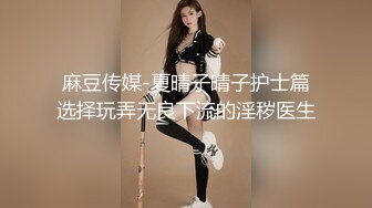 麻豆传媒-夏晴子晴子护士篇选择玩弄无良下流的淫秽医生