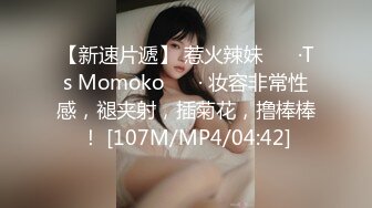 【新速片遞】 惹火辣妹 ❤️·Ts Momoko ❤️· 妆容非常性感，褪夹射，插菊花，撸棒棒！ [107M/MP4/04:42]