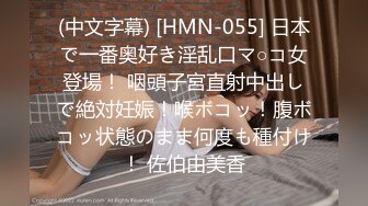 (中文字幕) [HMN-055] 日本で一番奥好き淫乱口マ○コ女登場！ 咽頭子宮直射中出しで絶対妊娠！喉ボコッ！腹ボコッ状態のまま何度も種付け！ 佐伯由美香