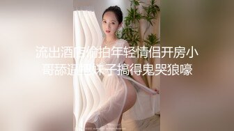 流出酒店偷拍年轻情侣开房小哥舔逼把妹子搞得鬼哭狼嚎