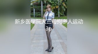 新乡医学院大三母狗多人运动3p