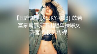 【国产版】[XSJKY-053] 苡若 富豪霸气买下出租车操爆女乘客 性视界传媒