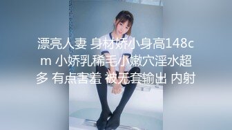 漂亮人妻 身材娇小身高148cm 小娇乳稀毛小嫩穴淫水超多 有点害羞 被无套输出 内射