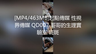 [MP4/463MB]起點傳媒 性視界傳媒 QD007 哥哥的生理實驗室 斑斑