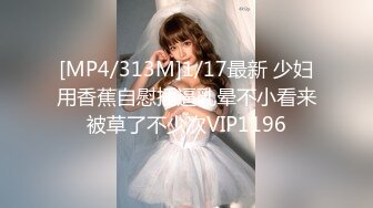 [MP4/313M]1/17最新 少妇用香蕉自慰插逼乳晕不小看来被草了不少次VIP1196