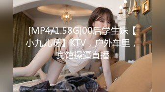 [MP4/1.58G]00后学生妹【小九儿呀】KTV，户外车里，宾馆操逼直播