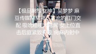 【极品嫩模女神】吴梦梦 麻豆传媒MM-86 下流的肛门交配 吸吮粗硬大弯屌 女上位直击后庭紧致夹吸 肏麻内射中出