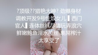 ?顶级??猎艳大神? 劲爆身材调教开发9号性奴女儿 ▌西门官人▌连体丝袜尽情玩弄浪穴 鲜嫩鲍鱼淫水拉丝 裹屌榨汁太享受了