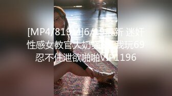 [MP4/819M]6/19最新 迷奸性感女教官大奶骚B任我玩69忍不住泄欲啪啪VIP1196