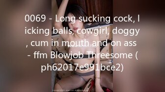 0069 - Long sucking cock, licking balls, cowgirl, doggy, cum in mouth and on ass - ffm Blowjob Threesome (ph62017e991bce2)