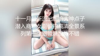 十一月最新流出厕拍大神点子潜入商场女厕偷拍高清全景系列第一个眼镜妹貌似不错