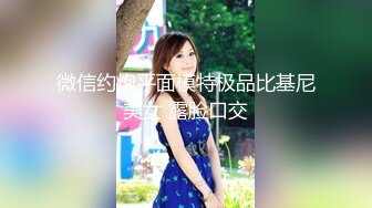 微信约炮平面模特极品比基尼美女 露脸口交