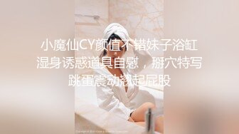 小魔仙CY颜值不错妹子浴缸湿身诱惑道具自慰，掰穴特写跳蛋震动翘起屁股