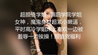 ✿超颜值学姐✿舞蹈学院学姐女神，魔鬼身材超紧小嫩逼，平时高冷学姐床上喜欢一边被羞辱一边挨操！颜值党福利