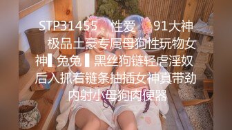 STP31455 ✿性爱❤️91大神✿ 极品土豪专属母狗性玩物女神▌兔兔 ▌黑丝狗链轻虐淫奴 后入抓着链条抽插女神真带劲 内射小母狗肉便器