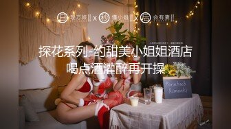 探花系列-约甜美小姐姐酒店喝点酒灌醉再开操