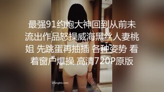 最强91约炮大神回到从前未流出作品怒操威海黑丝人妻桃姐 先跳蛋再抽插 各种姿势 看着窗户爆操 高清720P原版