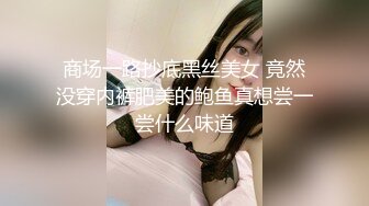 商场一路抄底黑丝美女 竟然没穿内裤肥美的鲍鱼真想尝一尝什么味道