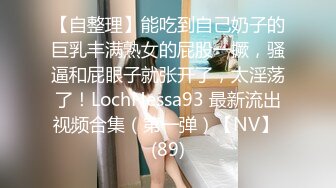 【自整理】能吃到自己奶子的巨乳丰满熟女的屁股一撅，骚逼和屁眼子就张开了，太淫荡了！LochNessa93 最新流出视频合集（第一弹）【NV】 (89)