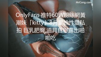 OnlyFans 推特60W粉絲網黃潮妹「kitty」8月露臉性愛私拍 巨乳肥臀 道具自慰露出啪啪吃