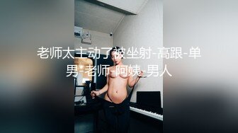 老师太主动了被坐射-高跟-单男-老师-阿姨-男人