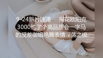 9-24新片速递❤️探花欧阳克3000约了个高品质会一字马的反差御姐艳舞表情淫荡之极