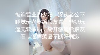 被迫营业的少妇，深夜老公不睡觉玩老婆给狼友看，揉奶玩逼无套抽插，掰开骚逼给狼友看，淫声荡语不断好刺激